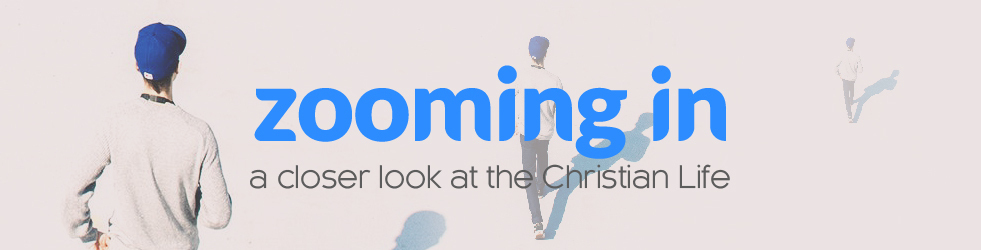 Zooming In: A Closer Look at the Christian Life